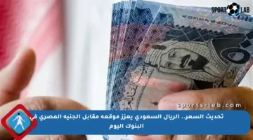تحديث السعر.. الريال السعودي يعزز موقعه مقابل الجنيه المصري في البنوك اليوم